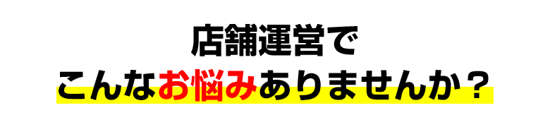 店舗運営でこんなお悩みありませんか？